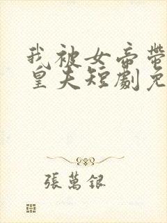 我被女帝带回当皇夫短剧免费观看