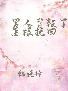 男人背叛了婚姻怎样挽回