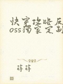 快穿攻略反派boss独家定制免费阅读