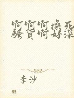 啊啊啊操死我啊骚货啊好深好大嗯嗯