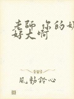 老师 你的奶子好大啊