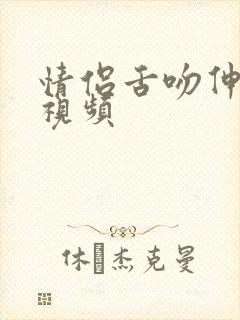 情侣舌吻伸舌头视频