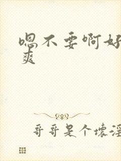 嗯不要啊好大好爽