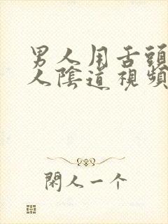 男人用舌头舔女人阴道视频