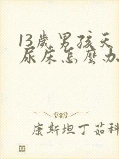 13岁男孩天天尿床怎么办