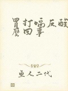 胃打嗝反酸是怎么回事