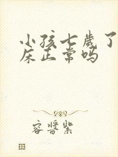 小孩七岁了还尿床正常吗