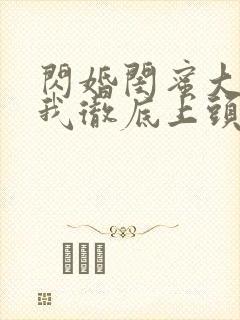 闪婚闺蜜大哥后我彻底上头了短剧