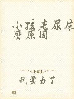 小孩老尿床是什么原因