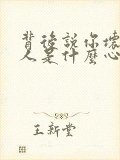 背后说你坏话的人是什么心理