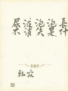 尿液泡泡长时间不消失是什么原因