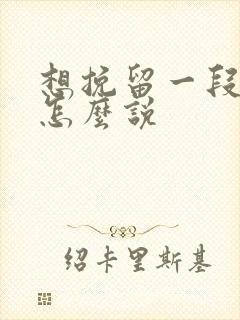 想挽留一段感情怎么说