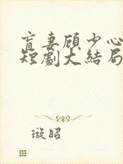 盲妻顾少心尖宠短剧大结局