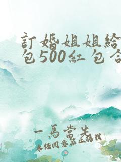 订婚姐姐给弟媳包500红包合适吗