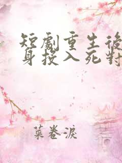 短剧重生后她转身投入死对头怀抱