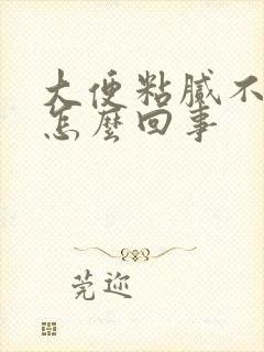 大便粘腻不易排怎么回事