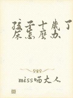 孩子十岁了还尿床怎么办