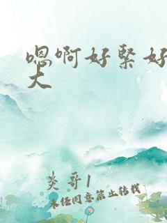 嗯啊好紧好爽好大