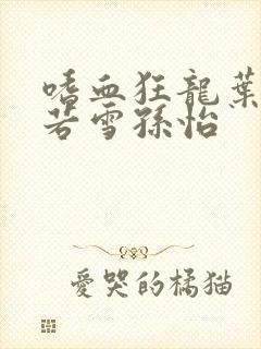 嗜血狂龙叶辰夏若雪孙怡