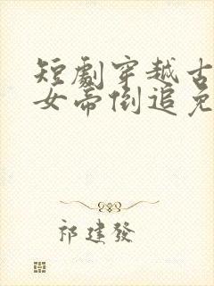 短剧穿越古代被女帝倒追免费观看