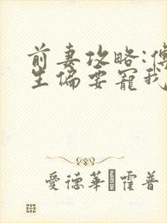 前妻攻略:傅先生偏要宠我原著