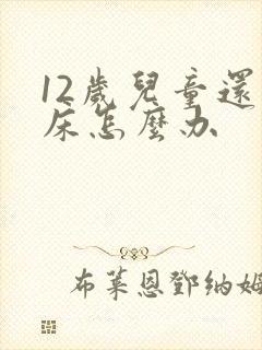 12岁儿童还尿床怎么办