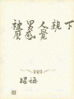 被男人亲下边什么感觉