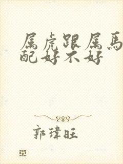 属虎跟属马的婚配好不好