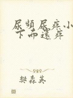 尿频尿疼小腹疼 下面还疼