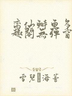 脔仙鲥鱼多刺笔趣阁无弹窗