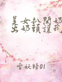 美女扒开奶罩露出奶头让我吃