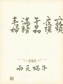 丰满午夜寂寞少妇精品视频1