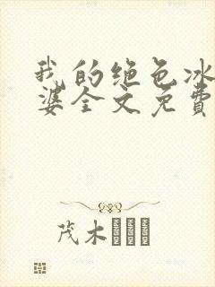 我的绝色冰山老婆全文免费阅读