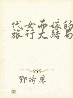 代女而嫁的蜜月旅行大结局520