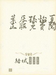 叶辰孙怡夏若雪正版免费阅读