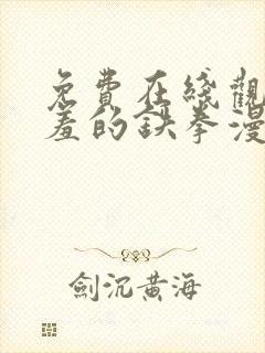 免费在线观看羞羞的铁拳漫画