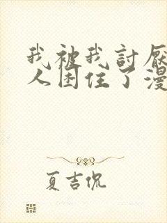 我被我讨厌的男人困住了漫画免费观看全集