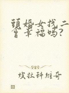 头婚女找二婚男会幸福吗?