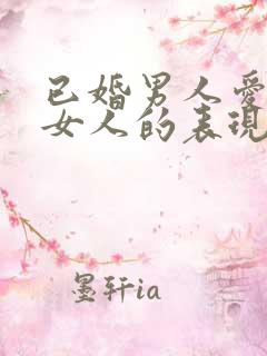 已婚男人爱一个女人的表现是什么样的