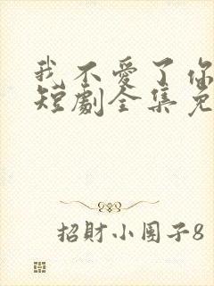 我不爱了你随意短剧全集免费观看