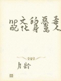 np文的恶毒男配化身万人迷
