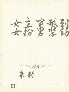 女主穿越到古代女扮男装的小说