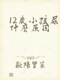 12岁小孩尿床什么原因