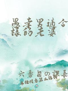 愚孝男适合什么样的老婆