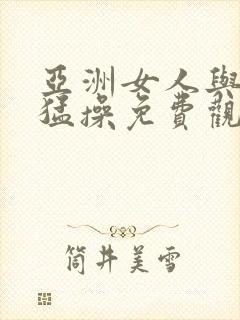 亚洲女人与黑人猛操免费观看视频