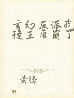 玄幻反派我摆烂后主角崩了