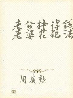 老公挣得钱不给老婆花犯法吗