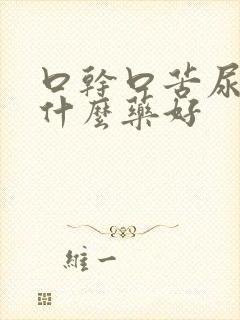 口干口苦尿黄吃什么药好