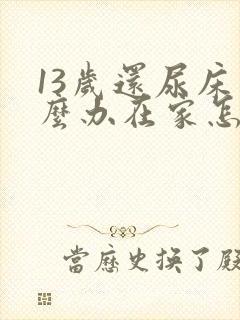 13岁还尿床怎么办在家怎么治疗