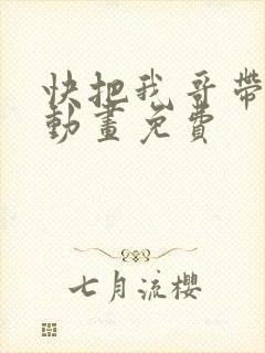 快把我哥带走2动画免费